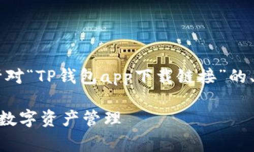 为了确保您的请求得到妥当处理和满足，以下是一个针对“TP钱包app下载链接”的、相关关键词、内容大纲，以及针对常见问题的详细解答。

TP钱包app下载链接及使用指南：如何安全高效地进行数字资产管理