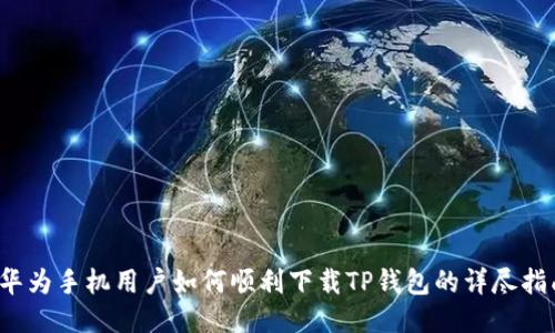  华为手机用户如何顺利下载TP钱包的详尽指南