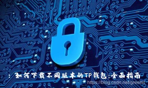 : 如何下载不同版本的TP钱包：全面指南