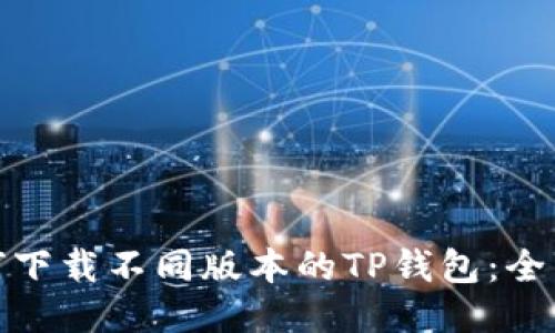 : 如何下载不同版本的TP钱包：全面指南