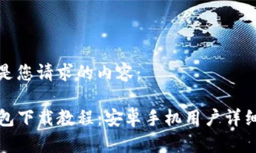 以下是您请求的内容：

TP钱包下载教程：安卓手机用户详细指南