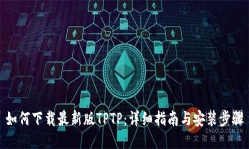 如何下载最新版TPTP：详细指南与安装步骤