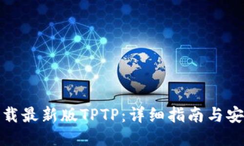 如何下载最新版TPTP：详细指南与安装步骤