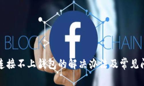 TP钱包连接不上钱包的解决办法及常见问题解答