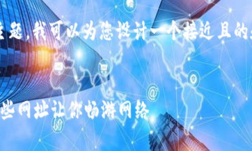 关于“tp网址都有哪些”的主题，我可以为您设计一个接近且的和相关内容。请看以下内容：


常见的TP网址大全，掌握这些网址让你畅游网络