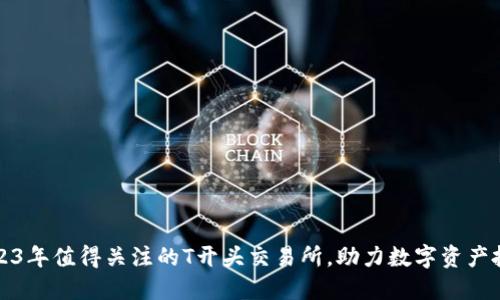 2023年值得关注的T开头交易所，助力数字资产投资