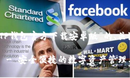 提示：以下是一个关于“TP钱包官方下载安卓版”的、关键词及内容大纲的提议。

TP钱包官方下载安卓版 - 安全便捷的数字资产管理工具