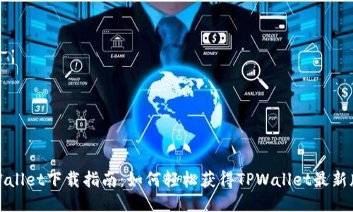 TPWallet下载指南：如何轻松获得TPWallet最新版本