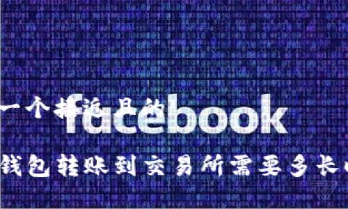思考一个接近且的

从TP钱包转账到交易所需要多长时间？
