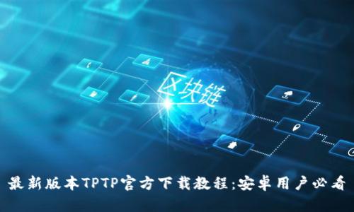 最新版本TPTP官方下载教程：安卓用户必看