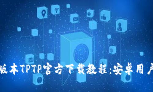 最新版本TPTP官方下载教程：安卓用户必看