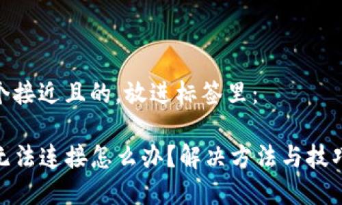 思考一个接近且的，放进标签里：

TP钱包无法连接怎么办？解决方法与技巧大集合
