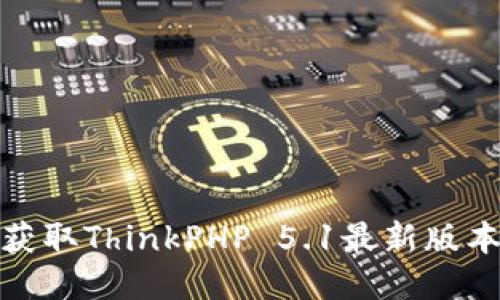 TP5.1下载：获取ThinkPHP 5.1最新版本与安装指南