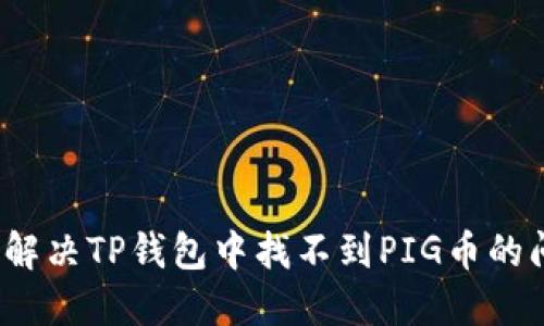 如何解决TP钱包中找不到PIG币的问题？