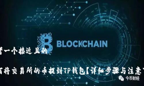 思考一个接近且的

如何将交易所的币提到TP钱包？详细步骤与注意事项