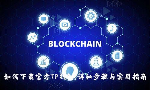 如何下载官方TP钱包：详细步骤与实用指南