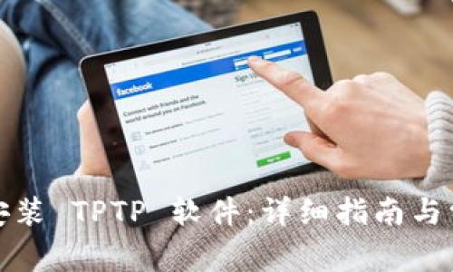 如何下载和安装 TPTP 软件：详细指南与常见问题解答