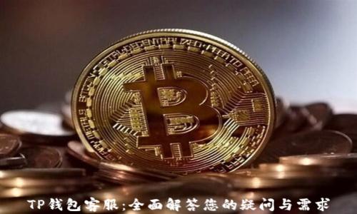 
TP钱包客服：全面解答您的疑问与需求
