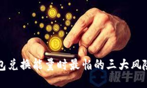 TP钱包兑换能量时最怕的三大风险要素