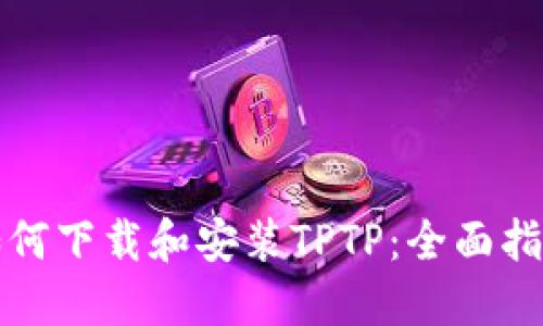 如何下载和安装TPTP：全面指南
