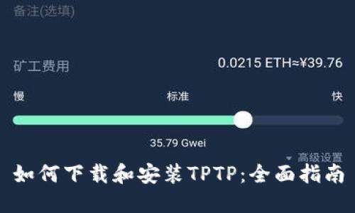如何下载和安装TPTP：全面指南