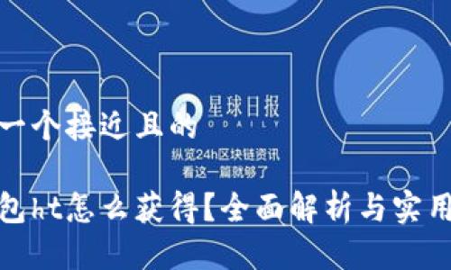 思考一个接近且的  

tp钱包ht怎么获得？全面解析与实用技巧