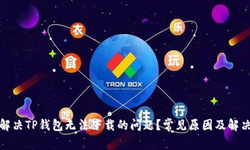 如何解决TP钱包无法下载的问题？常见原因及解决方案
