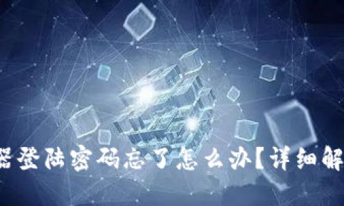 TP-Link路由器登陆密码忘了怎么办？详细解决方案与步骤