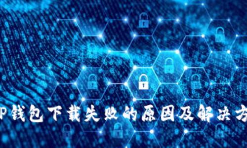  TP钱包下载失败的原因及解决方案
