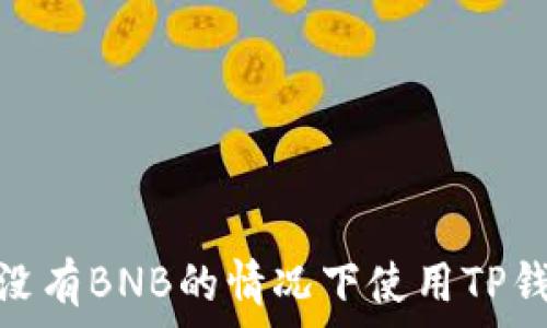  
如何在没有BNB的情况下使用TP钱包转账