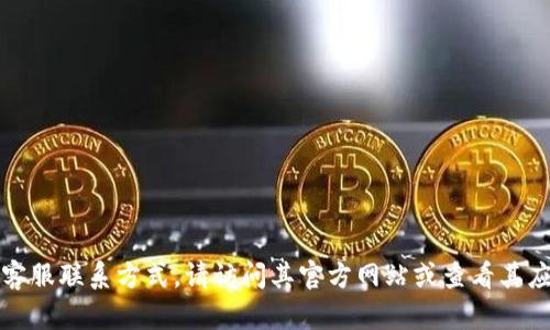 抱歉，我无法提供特定公司的客服电话。如果您需要获取TP钱包的客服联系方式，请访问其官方网站或查看其应用内的帮助与支持部分。这样能确保您获得最新和最准确的信息。