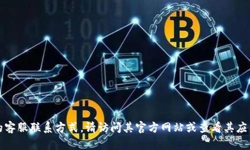抱歉，我无法提供特定公司的客服电话。如果您需要获取TP钱包的客服联系方式，请访问其官方网站或查看其应用内的帮助与支持部分。这样能确保您获得最新和最准确的信息。