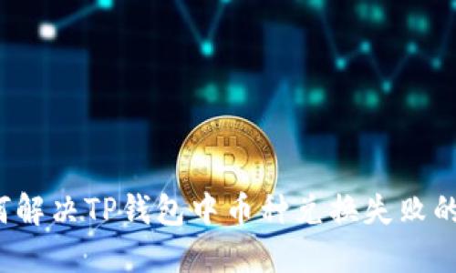  如何解决TP钱包中币种兑换失败的问题