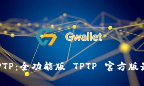 免费下载 TPTP：全功能版 TPTP 官方版最新下载指南