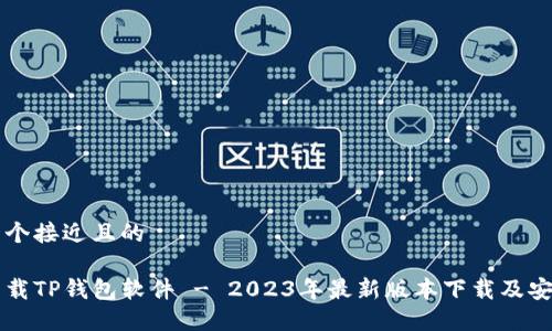 思考一个接近且的

官方下载TP钱包软件 - 2023年最新版本下载及安装指南