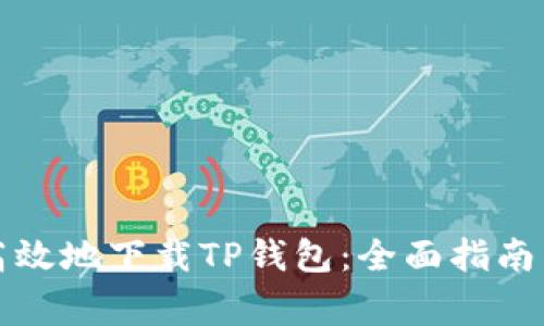 如何安全高效地下载TP钱包：全面指南与注意事项