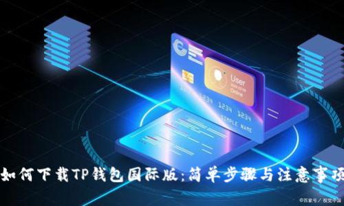 如何下载TP钱包国际版：简单步骤与注意事项