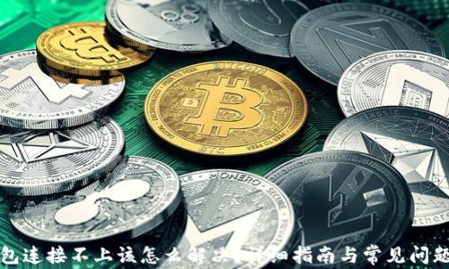 
TP钱包连接不上该怎么解决？详细指南与常见问题解答