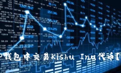 如何在TP钱包中交易Kishu Inu代币？完全指南