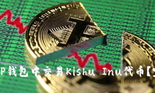 如何在TP钱包中交易Kishu Inu代币?完全指南