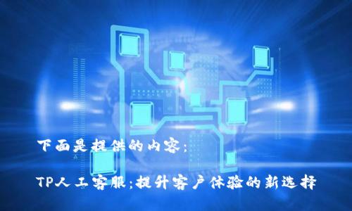下面是提供的内容：

TP人工客服：提升客户体验的新选择