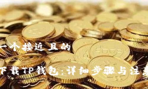 思考一个接近且的

如何下载TP钱包：详细步骤与注意事项