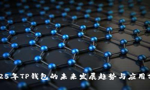 2025年TP钱包的未来发展趋势与应用分析