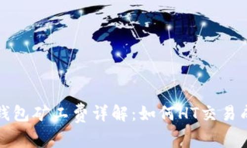 TP钱包矿工费详解：如何HT交易成本