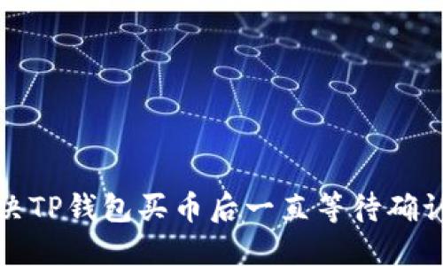 如何解决TP钱包买币后一直等待确认的问题