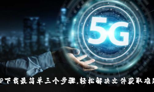 :
TP下载最简单三个步骤，轻松解决文件获取难题