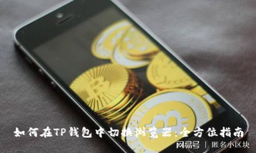 如何在TP钱包中切换浏览器：全方位指南