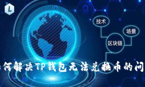  如何解决TP钱包无法兑换币的问题？