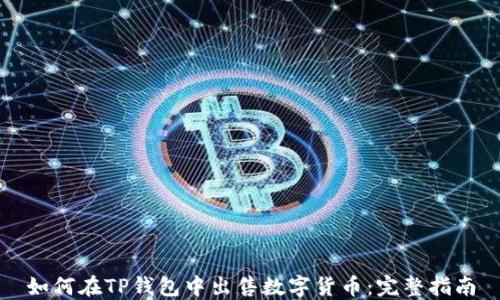 
如何在TP钱包中出售数字货币：完整指南