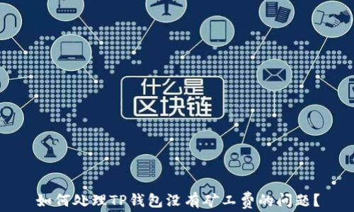 
如何处理TP钱包没有矿工费的问题？